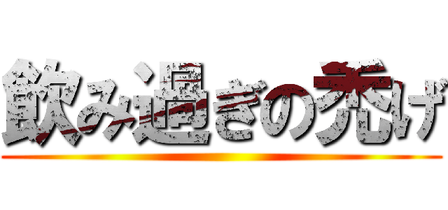 飲み過ぎの禿げ ()