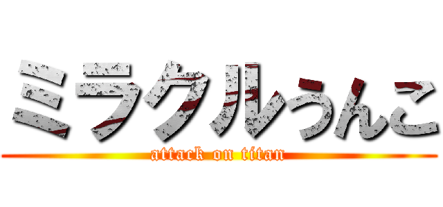 ミラクルうんこ (attack on titan)
