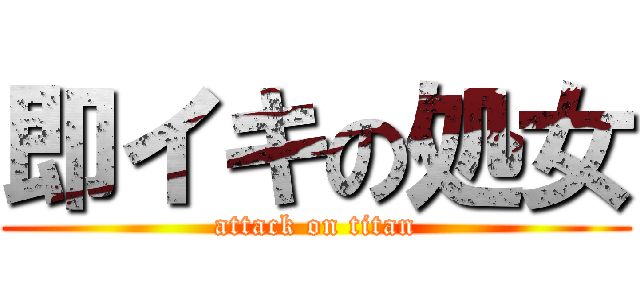 即イキの処女 (attack on titan)