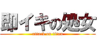 即イキの処女 (attack on titan)