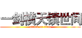 一剑横天镇世间 (attack on titan)