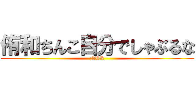 侑和ちんこ自分でしゃぶるな (NHK)