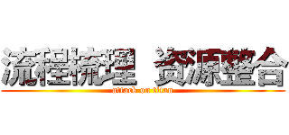 流程梳理  资源整合 (attack on titan)