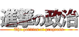 進撃の政治 (The politics of progress)