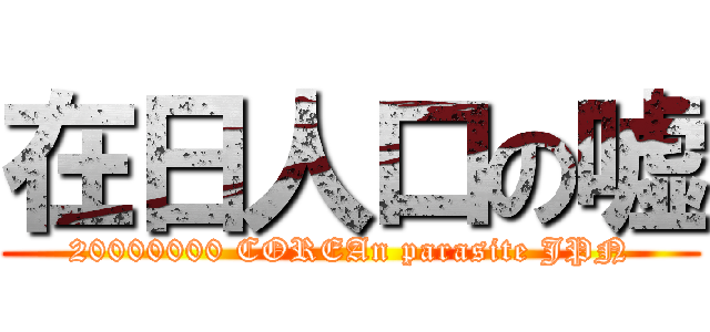 在日人口の嘘 (20000000 COREAn parasite JPN)