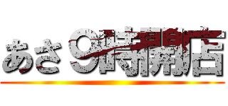 あさ９時開店 ()