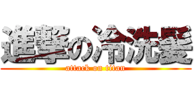 進撃の冷洗髪 (attack on titan)