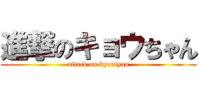 進撃のキョウちゃん (attack on kyoutyan)