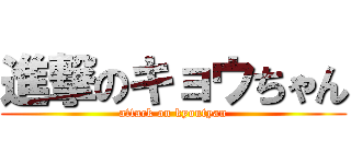 進撃のキョウちゃん (attack on kyoutyan)
