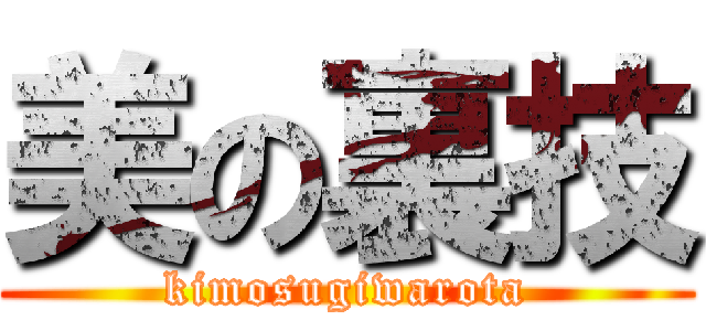 美の裏技 (kimosugiwarota)