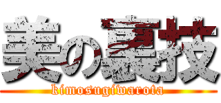 美の裏技 (kimosugiwarota)