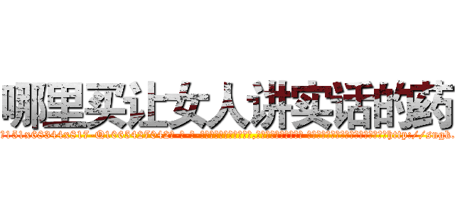 哪里买让女人讲实话的药 (哪里买让女人讲实话的药【电-话151x68344x817-Q1065427042元-吉-药-业】我们做的是长期生意,靠的是老客户长期支持 哪里买让女人讲实话的药在发表了一篇http://sngk.net/6E4ggf

参考消息网我们做的是长期生意,靠的是老客户长期支持也许我们早该意识到，就连鲍勃·霍斯金斯（金球奖戏剧类电影男主角 
)