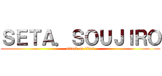 ＳＥＴＡ．ＳＯＵＪＩＲＯ (attack on titan)