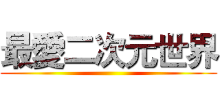 最愛二次元世界 ()