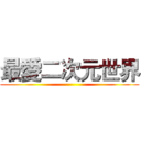 最愛二次元世界 ()