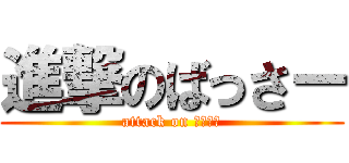 進撃のばっさー (attack on バッサー)