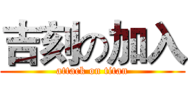 吉刻の加入 (attack on titan)