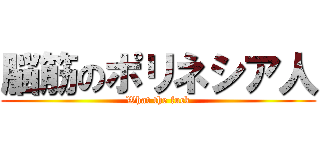 脳筋のポリネシア人 (What the fuck)