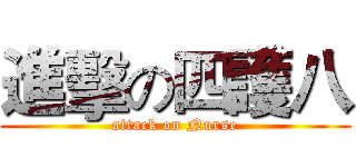 進擊の四護八 (attack on Nurse)
