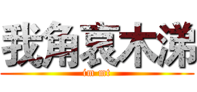 我角哀木涕 (im mt)