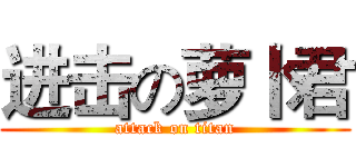 进击の萝卜君 (attack on titan)