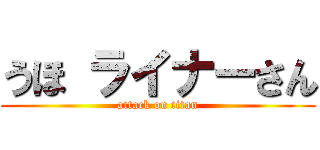 うほ ライナーさん (attack on titan)