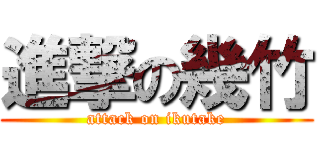 進撃の幾竹 (attack on ikutake)