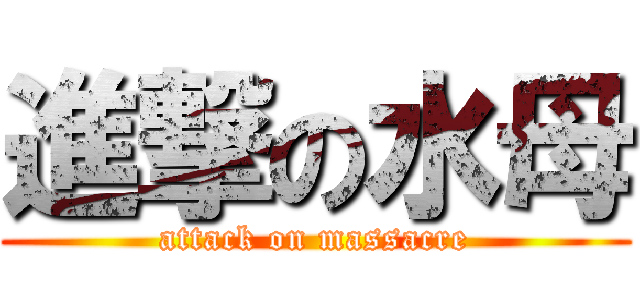 進撃の水母 (attack on massacre)