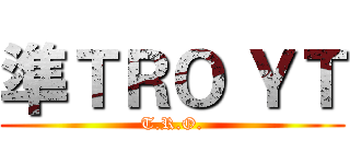 準ＴＲＯ ＹＴ (T.R.O.)