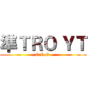 準ＴＲＯ ＹＴ (T.R.O.)