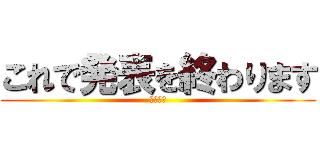 これで発表を終わります (～三班～)