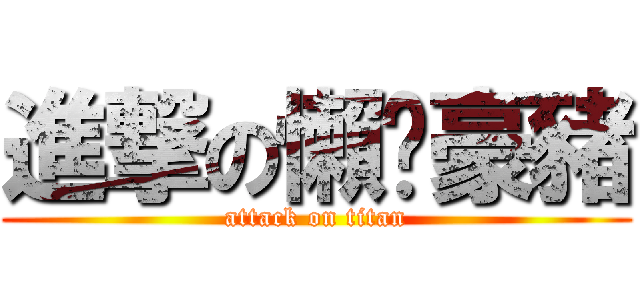 進撃の懶趴豪豬 (attack on titan)