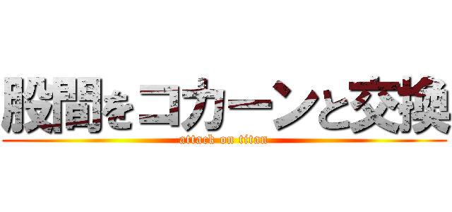 股間をコカーンと交換 (attack on titan)