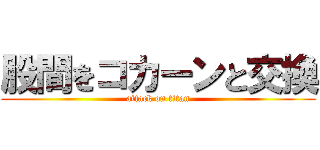股間をコカーンと交換 (attack on titan)