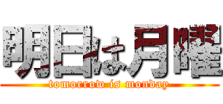 明日は月曜 (tomorrow is monday)