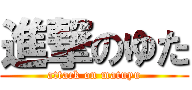 進撃のゆた (attack on matuyu)