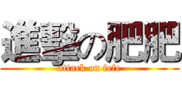 進擊の肥肥 (attack on fefe)