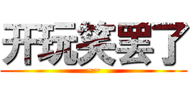 开玩笑罢了 (~~)