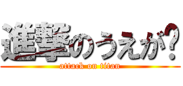 進撃のうえが〜 (attack on titan)