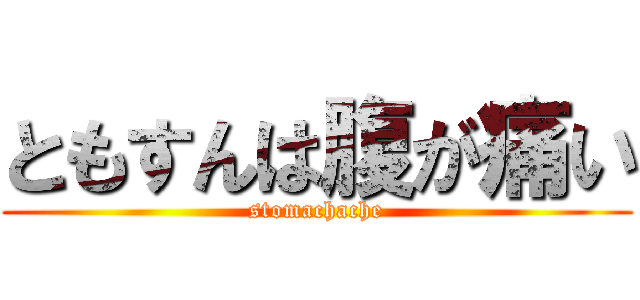 ともすんは腹が痛い (stomachache)