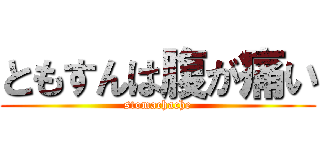 ともすんは腹が痛い (stomachache)