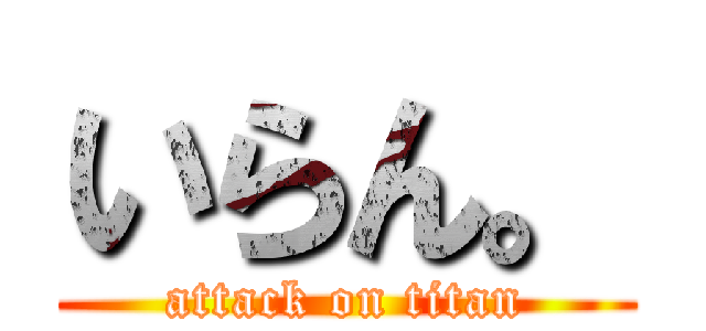 いらん。 (attack on titan)
