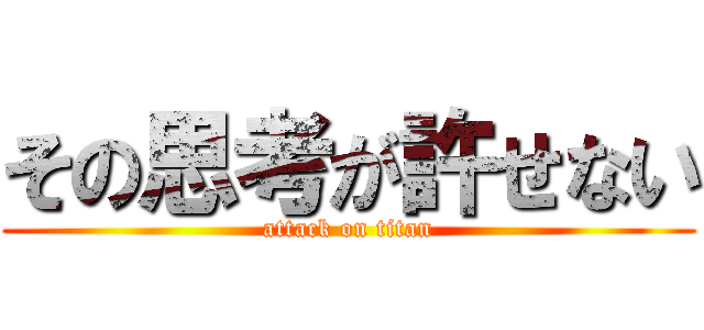 その思考が許せない (attack on titan)