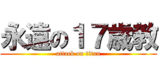 永遠の１７歳教 (attack on titan)