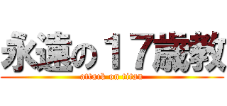 永遠の１７歳教 (attack on titan)