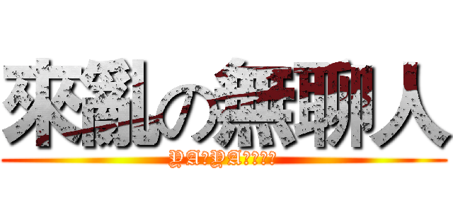 來亂の無聊人 (YA！YA！爆走中)
