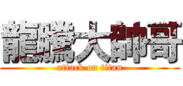 龍騰大帥哥 (attack on titan)