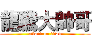 龍騰大帥哥 (attack on titan)