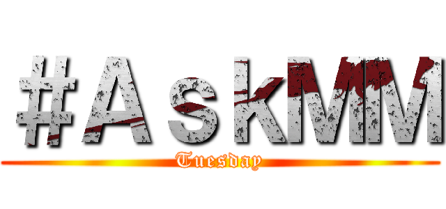 ＃ＡｓｋＭＭ (Tuesday)