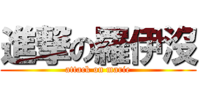 進撃の羅伊沒 (attack on marie)